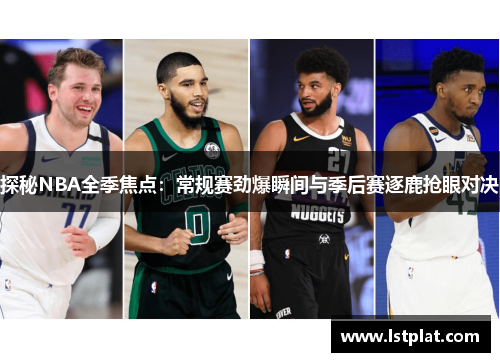 探秘NBA全季焦点：常规赛劲爆瞬间与季后赛逐鹿抢眼对决