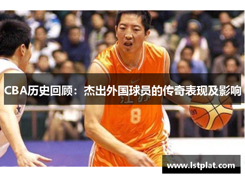 CBA历史回顾：杰出外国球员的传奇表现及影响