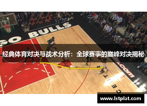 经典体育对决与战术分析：全球赛事的巅峰对决揭秘