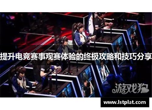 提升电竞赛事观赛体验的终极攻略和技巧分享