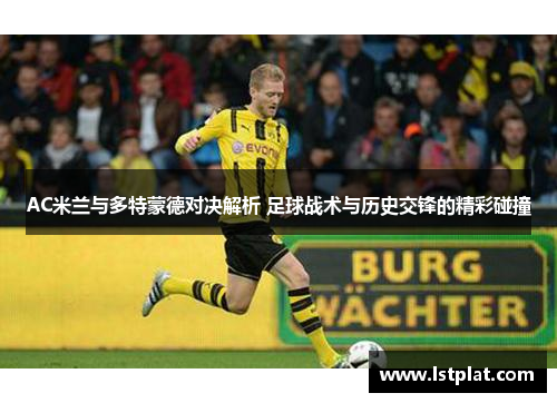 AC米兰与多特蒙德对决解析 足球战术与历史交锋的精彩碰撞