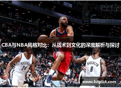 CBA与NBA风格对比：从战术到文化的深度解析与探讨