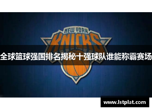 全球篮球强国排名揭秘十强球队谁能称霸赛场