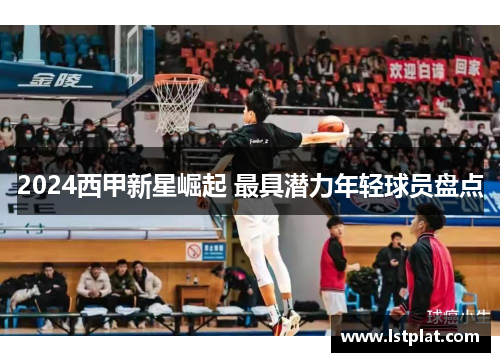 2024西甲新星崛起 最具潜力年轻球员盘点