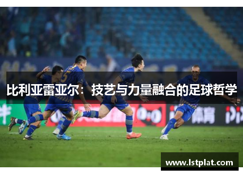 比利亚雷亚尔：技艺与力量融合的足球哲学