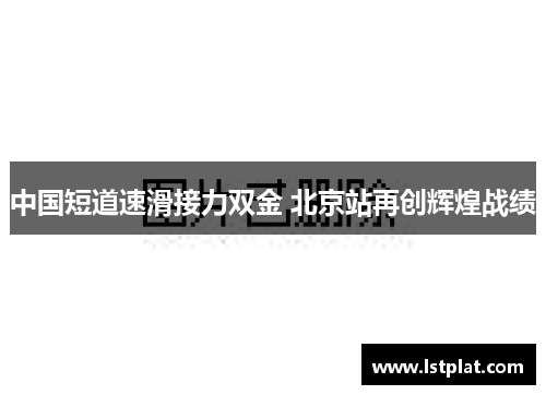 中国短道速滑接力双金 北京站再创辉煌战绩