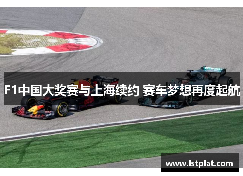 F1中国大奖赛与上海续约 赛车梦想再度起航