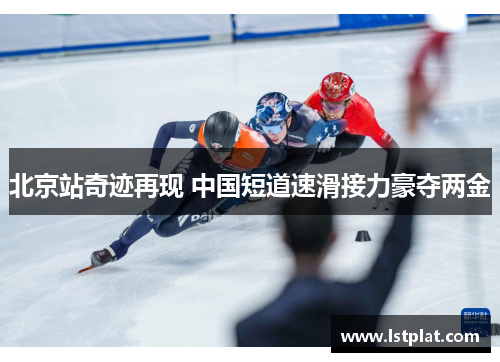 北京站奇迹再现 中国短道速滑接力豪夺两金