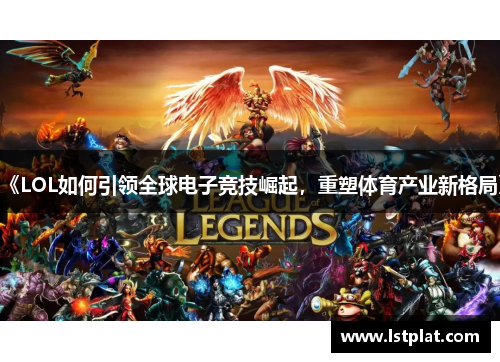 《LOL如何引领全球电子竞技崛起，重塑体育产业新格局》