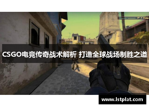 CSGO电竞传奇战术解析 打造全球战场制胜之道