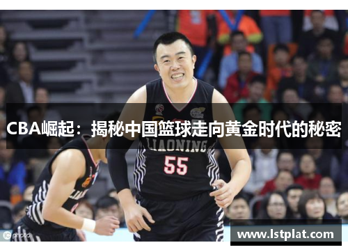 CBA崛起：揭秘中国篮球走向黄金时代的秘密