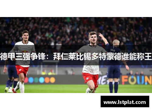 德甲三强争锋：拜仁莱比锡多特蒙德谁能称王