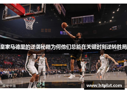 皇家马德里的逆袭秘籍为何他们总能在关键时刻逆转胜局