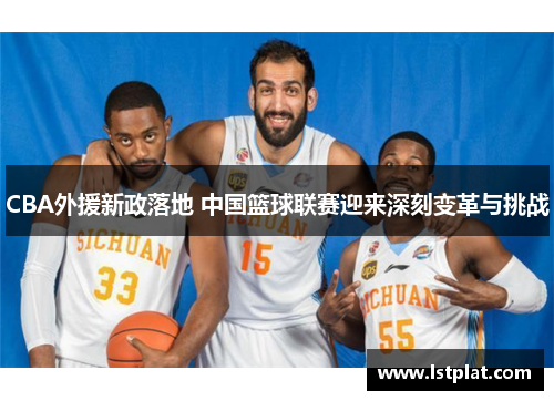 CBA外援新政落地 中国篮球联赛迎来深刻变革与挑战