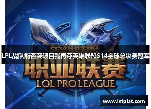 LPL战队能否突破自我再夺英雄联盟S14全球总决赛冠军