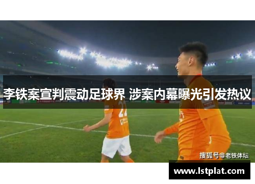 李铁案宣判震动足球界 涉案内幕曝光引发热议
