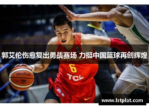 郭艾伦伤愈复出勇战赛场 力挺中国篮球再创辉煌