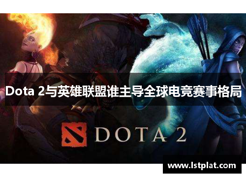 Dota 2与英雄联盟谁主导全球电竞赛事格局