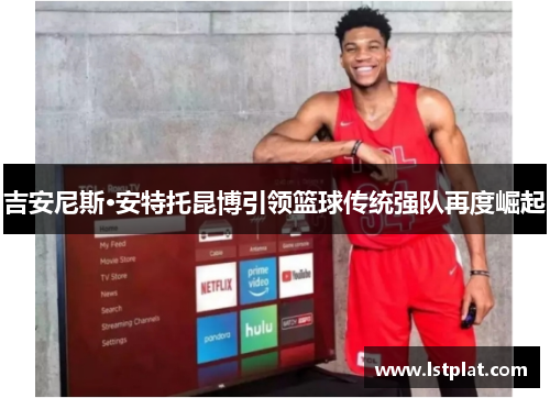 吉安尼斯·安特托昆博引领篮球传统强队再度崛起