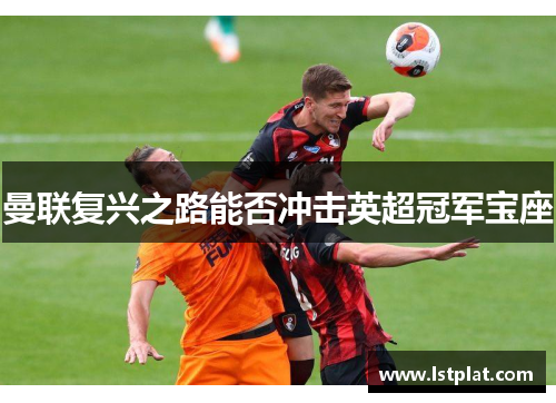 曼联复兴之路能否冲击英超冠军宝座