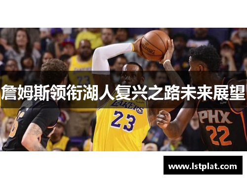 詹姆斯领衔湖人复兴之路未来展望