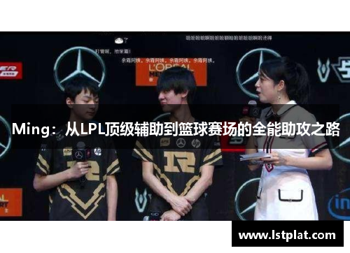 Ming：从LPL顶级辅助到篮球赛场的全能助攻之路