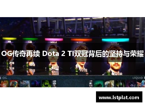 OG传奇再续 Dota 2 TI双冠背后的坚持与荣耀