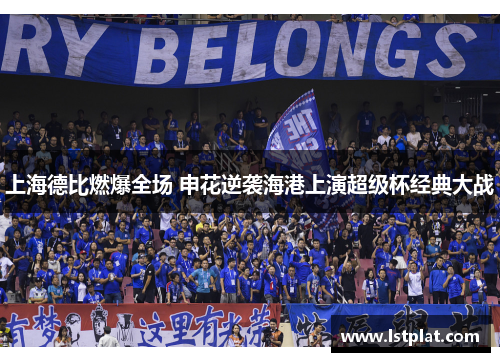 上海德比燃爆全场 申花逆袭海港上演超级杯经典大战