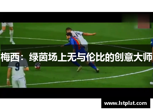 梅西：绿茵场上无与伦比的创意大师