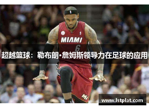 超越篮球：勒布朗·詹姆斯领导力在足球的应用