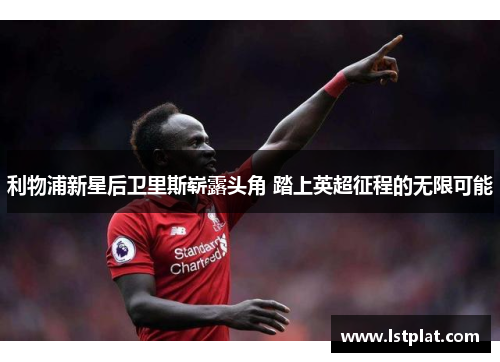 利物浦新星后卫里斯崭露头角 踏上英超征程的无限可能